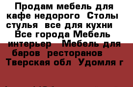 Продам мебель для кафе недорого. Столы, стулья, все для кухни. - Все города Мебель, интерьер » Мебель для баров, ресторанов   . Тверская обл.,Удомля г.